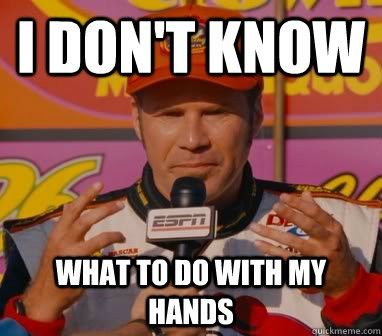 ricky bobby_I don't know what to do with my hands